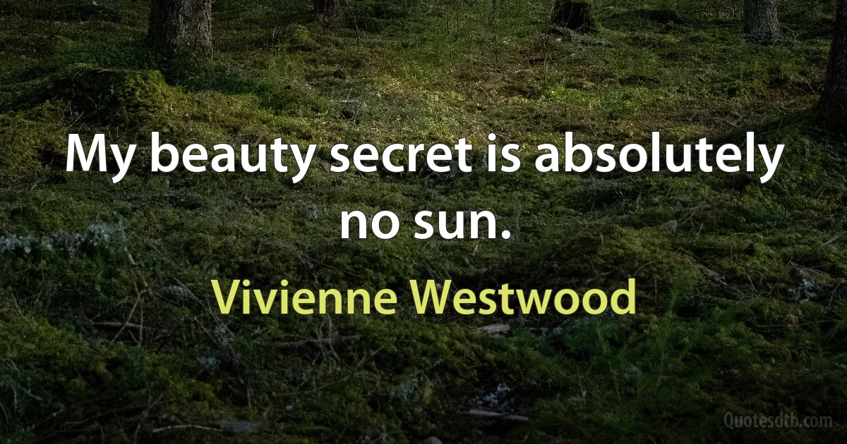 My beauty secret is absolutely no sun. (Vivienne Westwood)