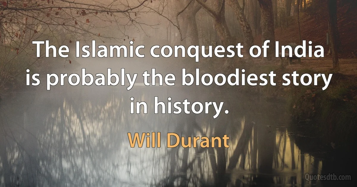 The Islamic conquest of India is probably the bloodiest story in history. (Will Durant)