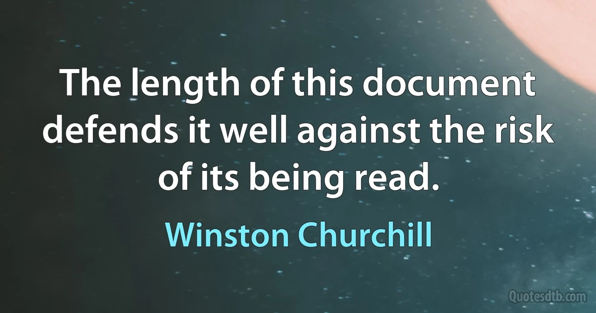 The length of this document defends it well against the risk of its being read. (Winston Churchill)