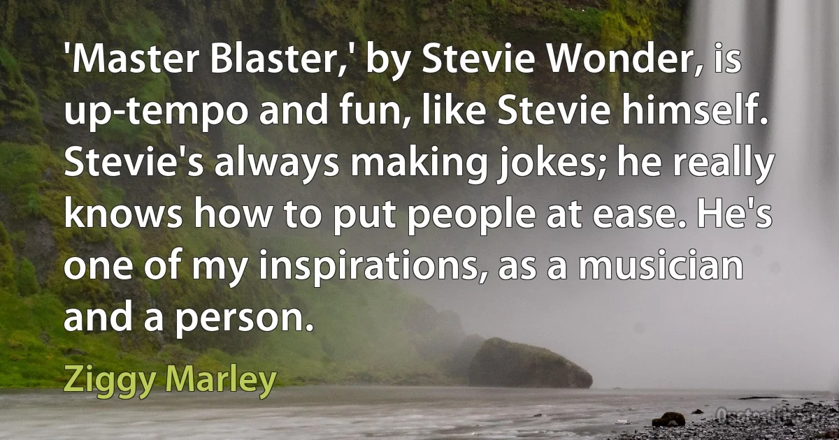 'Master Blaster,' by Stevie Wonder, is up-tempo and fun, like Stevie himself. Stevie's always making jokes; he really knows how to put people at ease. He's one of my inspirations, as a musician and a person. (Ziggy Marley)