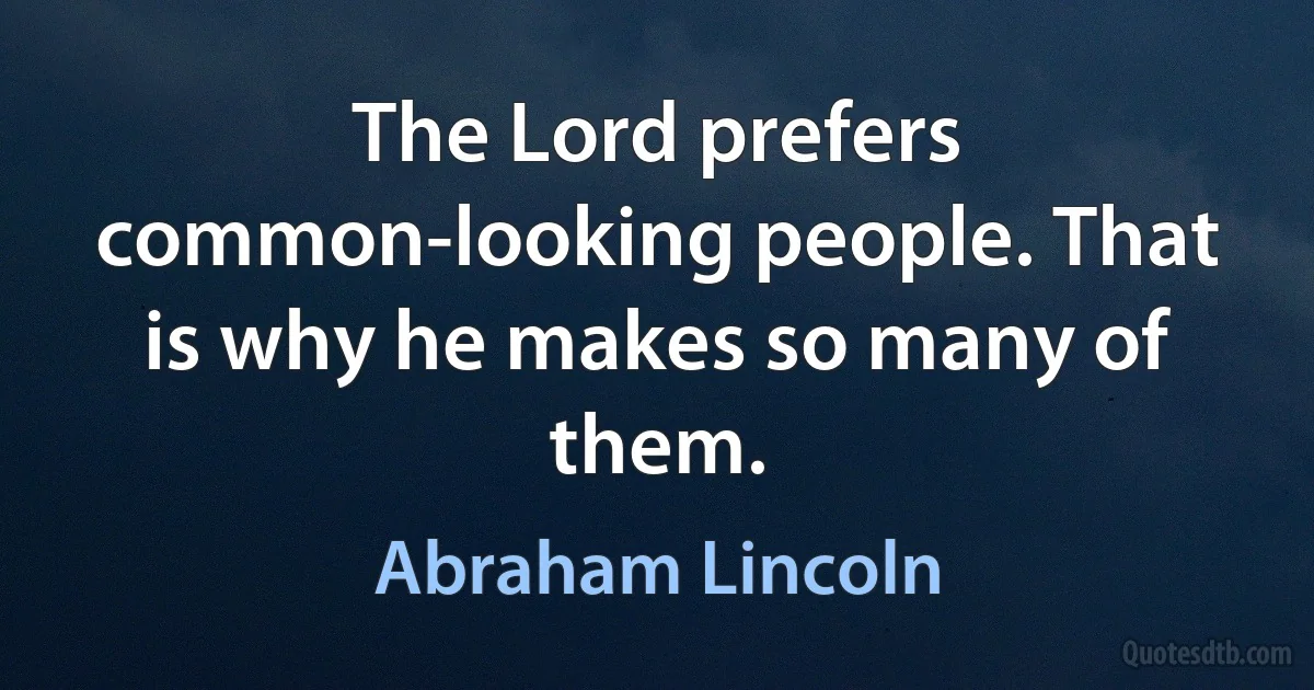 The Lord prefers common-looking people. That is why he makes so many of them. (Abraham Lincoln)