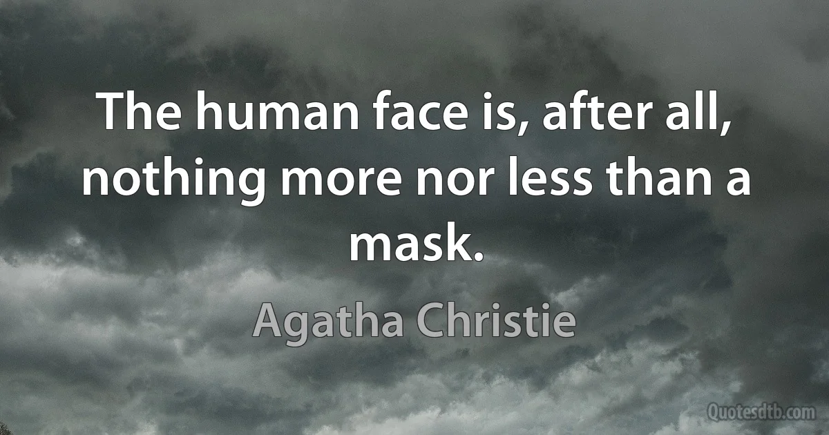 The human face is, after all, nothing more nor less than a mask. (Agatha Christie)