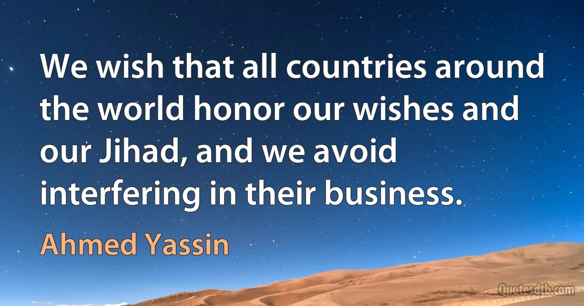 We wish that all countries around the world honor our wishes and our Jihad, and we avoid interfering in their business. (Ahmed Yassin)