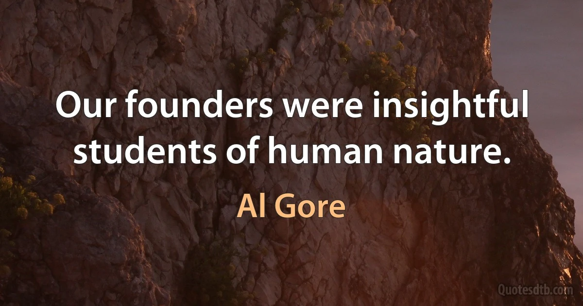 Our founders were insightful students of human nature. (Al Gore)