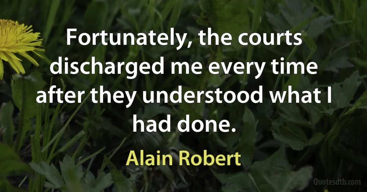 Fortunately, the courts discharged me every time after they understood what I had done. (Alain Robert)