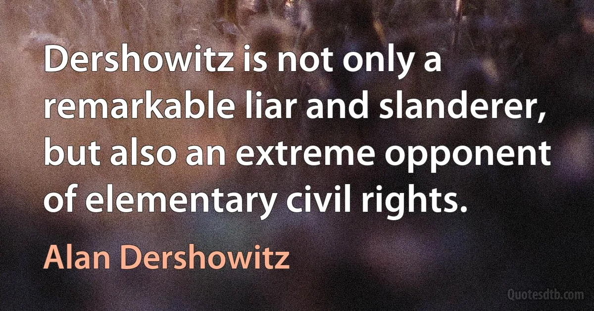 Dershowitz is not only a remarkable liar and slanderer, but also an extreme opponent of elementary civil rights. (Alan Dershowitz)