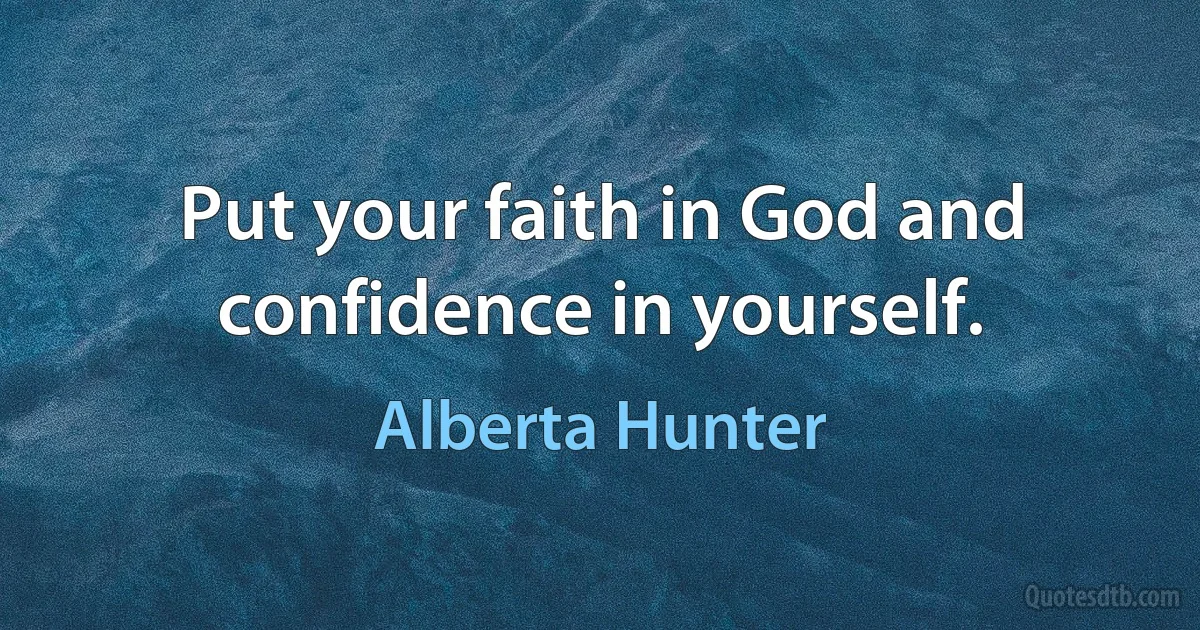 Put your faith in God and confidence in yourself. (Alberta Hunter)