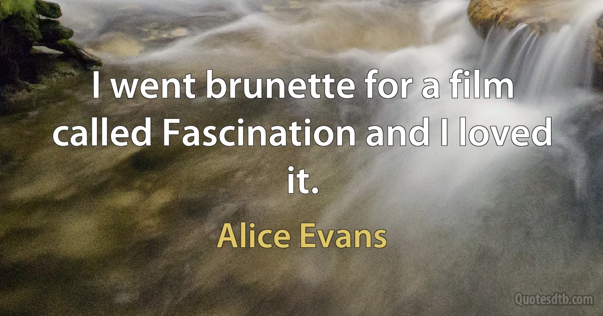 I went brunette for a film called Fascination and I loved it. (Alice Evans)