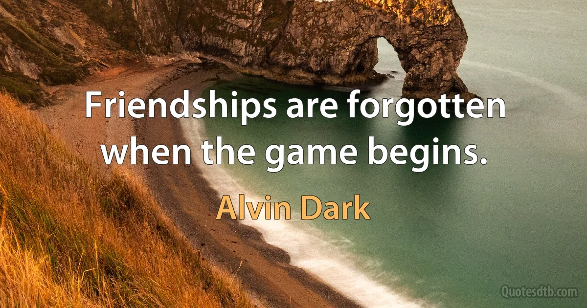 Friendships are forgotten when the game begins. (Alvin Dark)