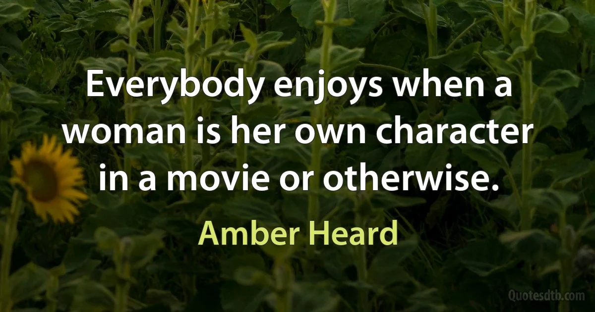 Everybody enjoys when a woman is her own character in a movie or otherwise. (Amber Heard)