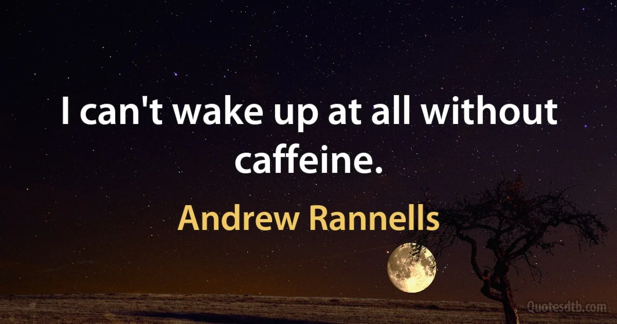 I can't wake up at all without caffeine. (Andrew Rannells)