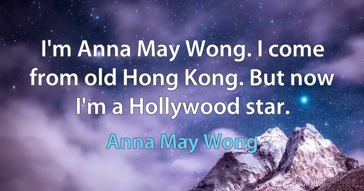 I'm Anna May Wong. I come from old Hong Kong. But now I'm a Hollywood star. (Anna May Wong)