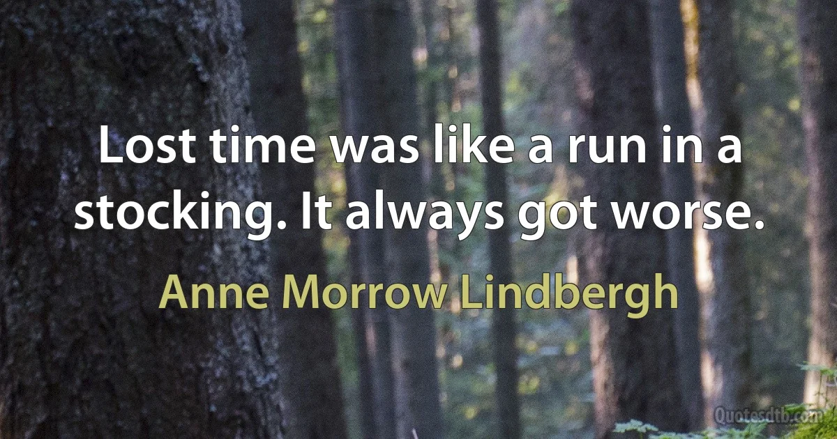 Lost time was like a run in a stocking. It always got worse. (Anne Morrow Lindbergh)