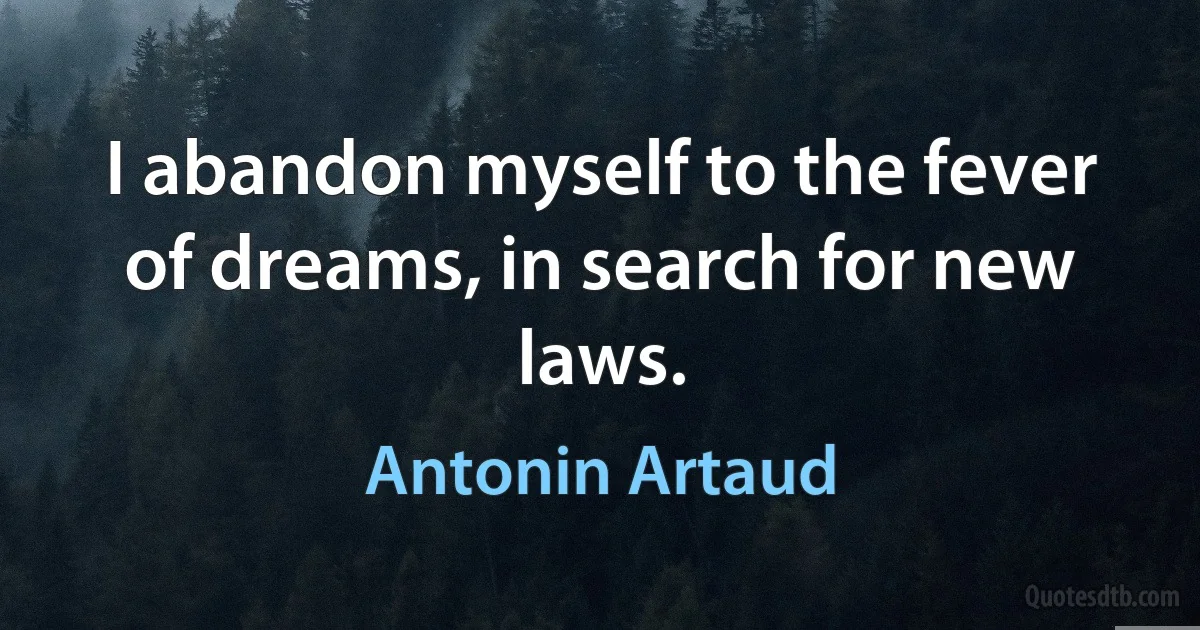 I abandon myself to the fever of dreams, in search for new laws. (Antonin Artaud)