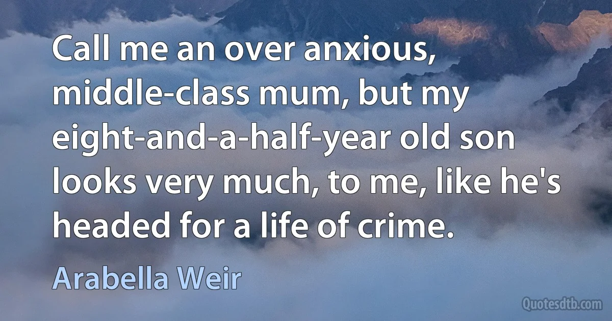 Call me an over anxious, middle-class mum, but my eight-and-a-half-year old son looks very much, to me, like he's headed for a life of crime. (Arabella Weir)