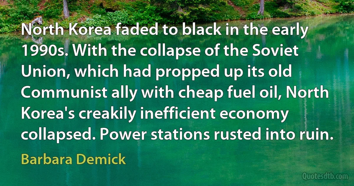 North Korea faded to black in the early 1990s. With the collapse of the Soviet Union, which had propped up its old Communist ally with cheap fuel oil, North Korea's creakily inefficient economy collapsed. Power stations rusted into ruin. (Barbara Demick)