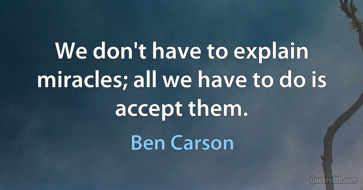 We don't have to explain miracles; all we have to do is accept them. (Ben Carson)