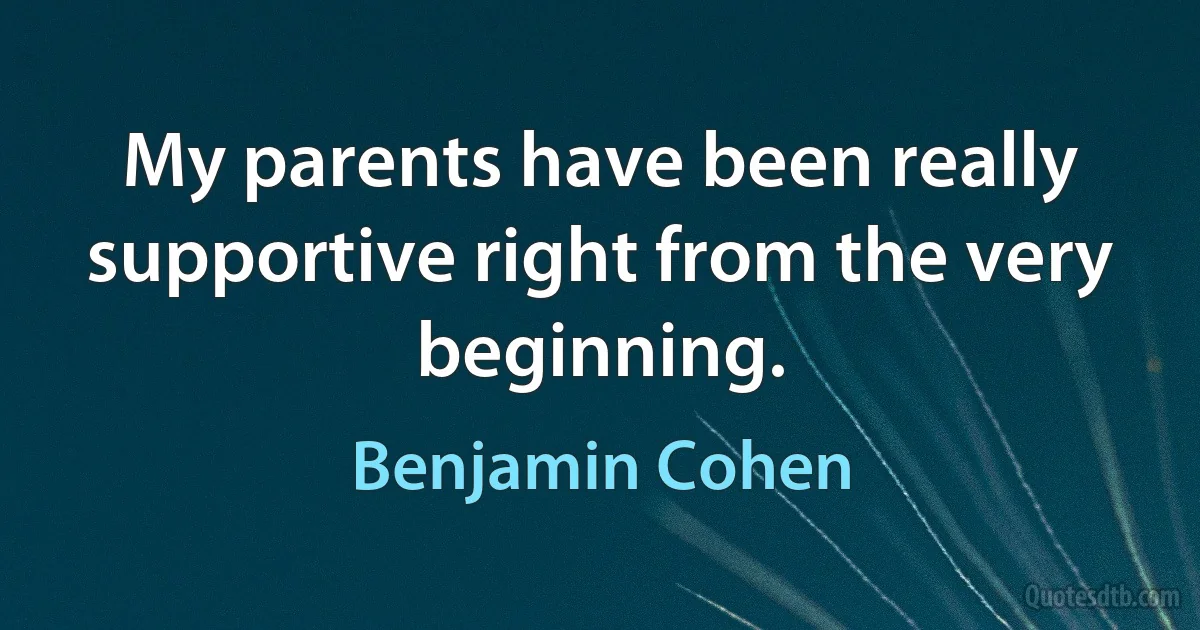 My parents have been really supportive right from the very beginning. (Benjamin Cohen)