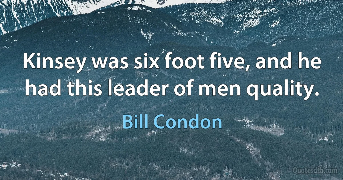 Kinsey was six foot five, and he had this leader of men quality. (Bill Condon)