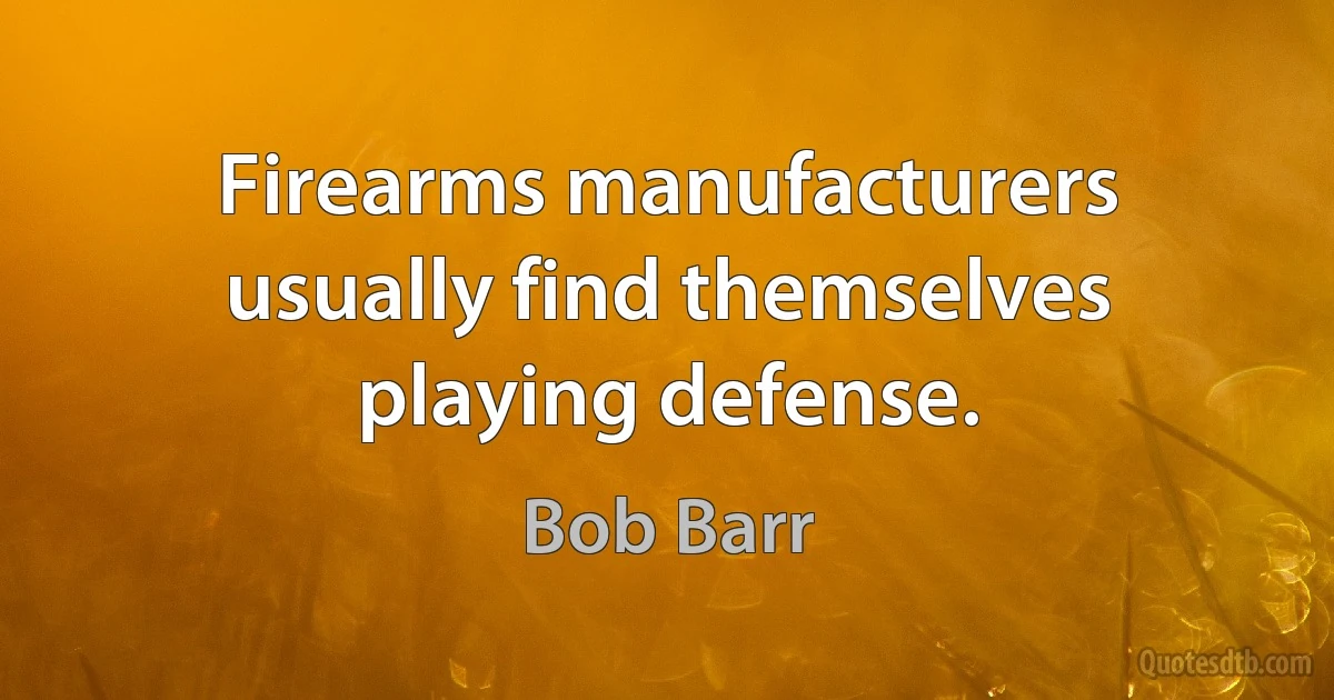 Firearms manufacturers usually find themselves playing defense. (Bob Barr)