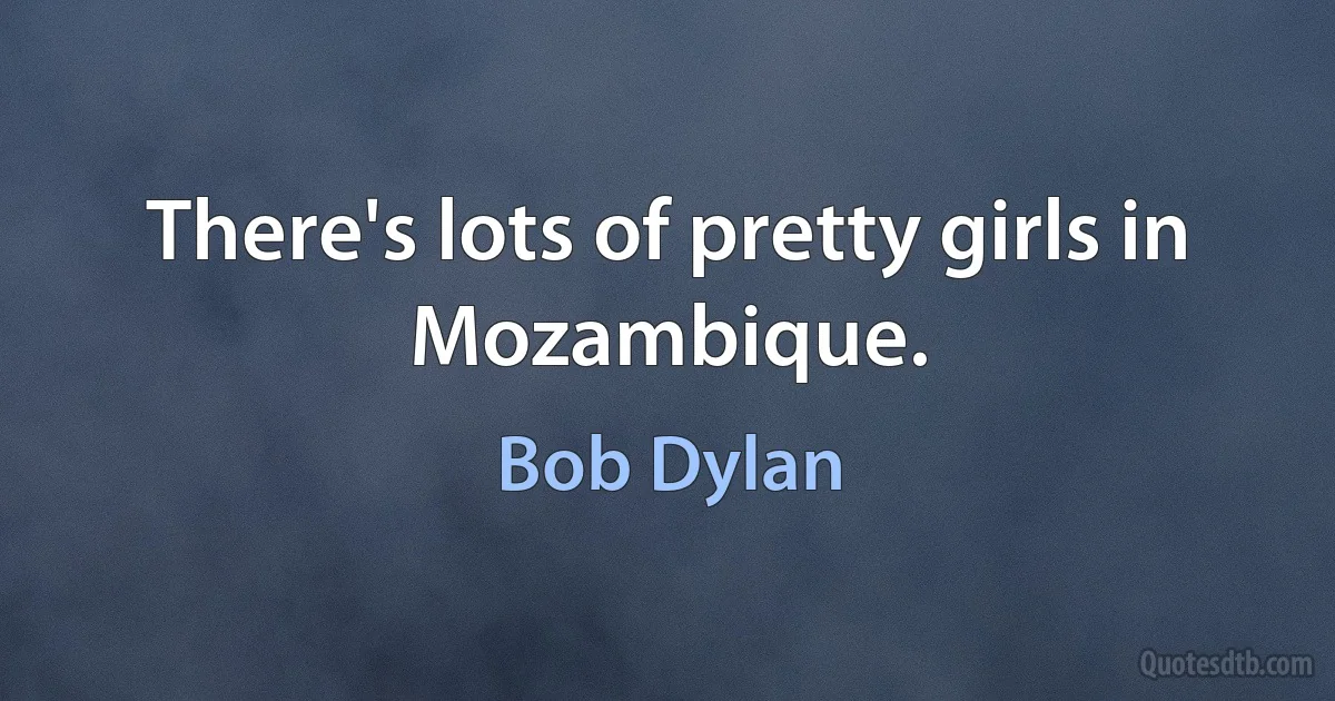 There's lots of pretty girls in Mozambique. (Bob Dylan)