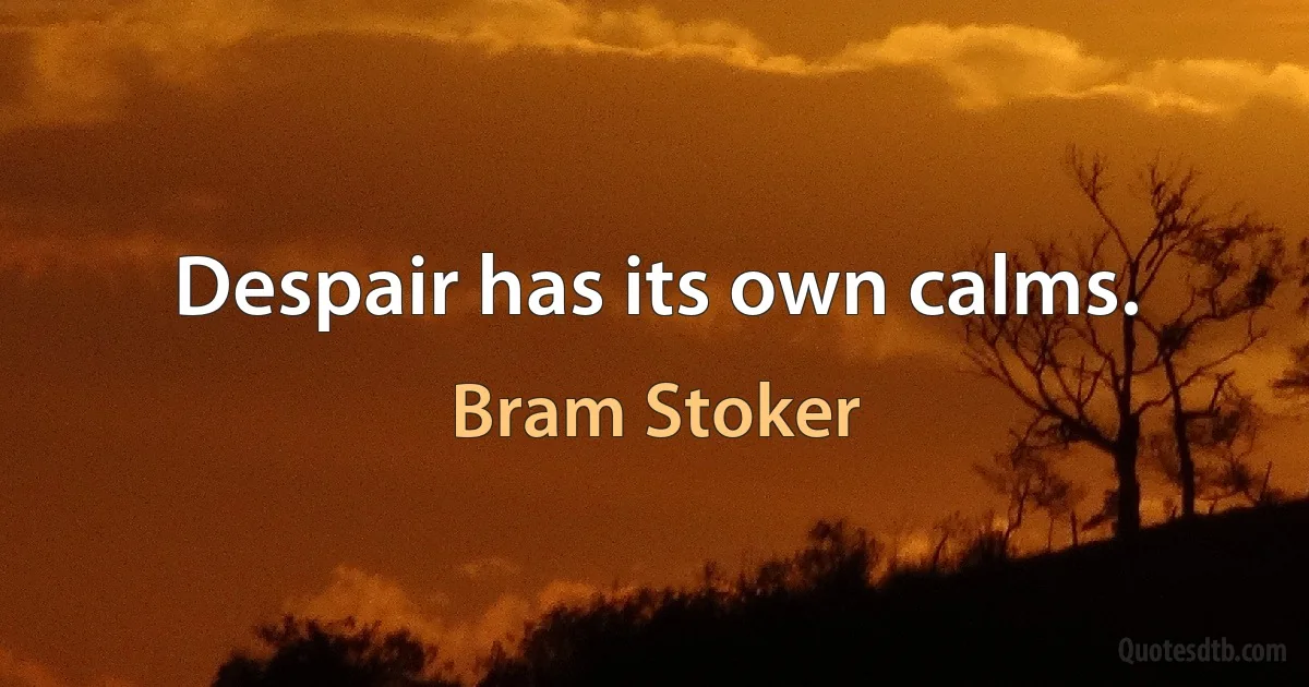 Despair has its own calms. (Bram Stoker)