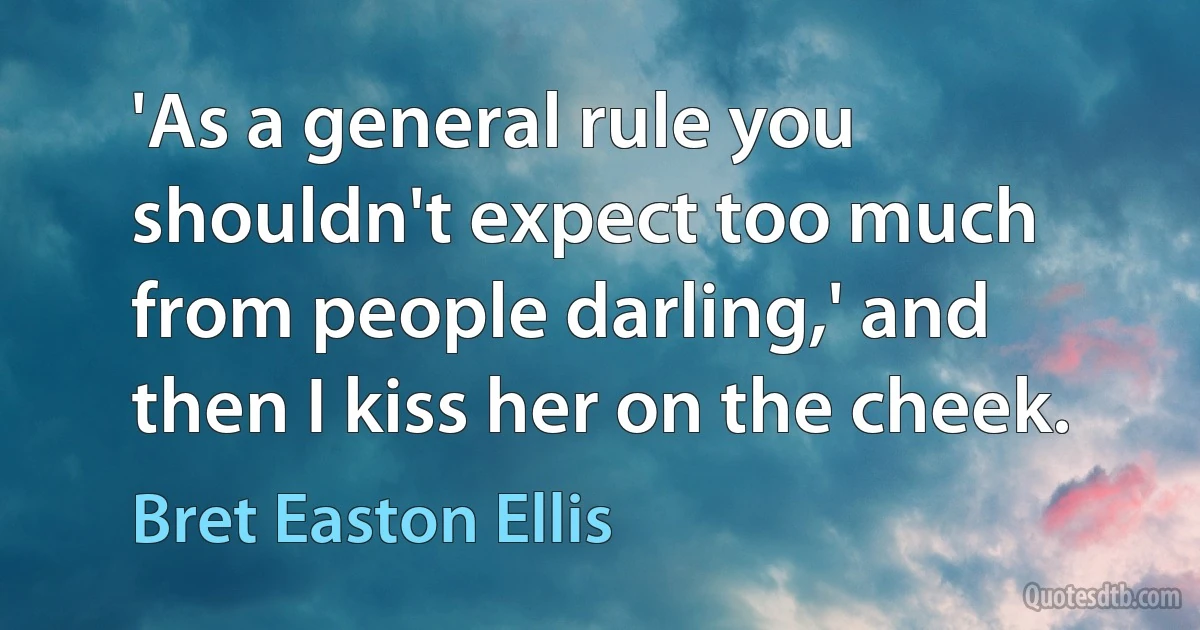 'As a general rule you shouldn't expect too much from people darling,' and then I kiss her on the cheek. (Bret Easton Ellis)