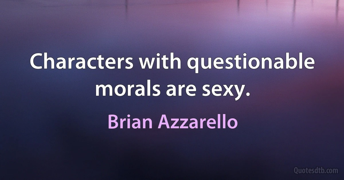 Characters with questionable morals are sexy. (Brian Azzarello)