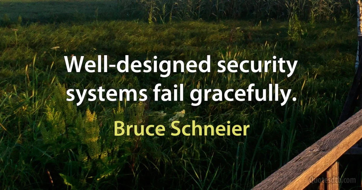 Well-designed security systems fail gracefully. (Bruce Schneier)