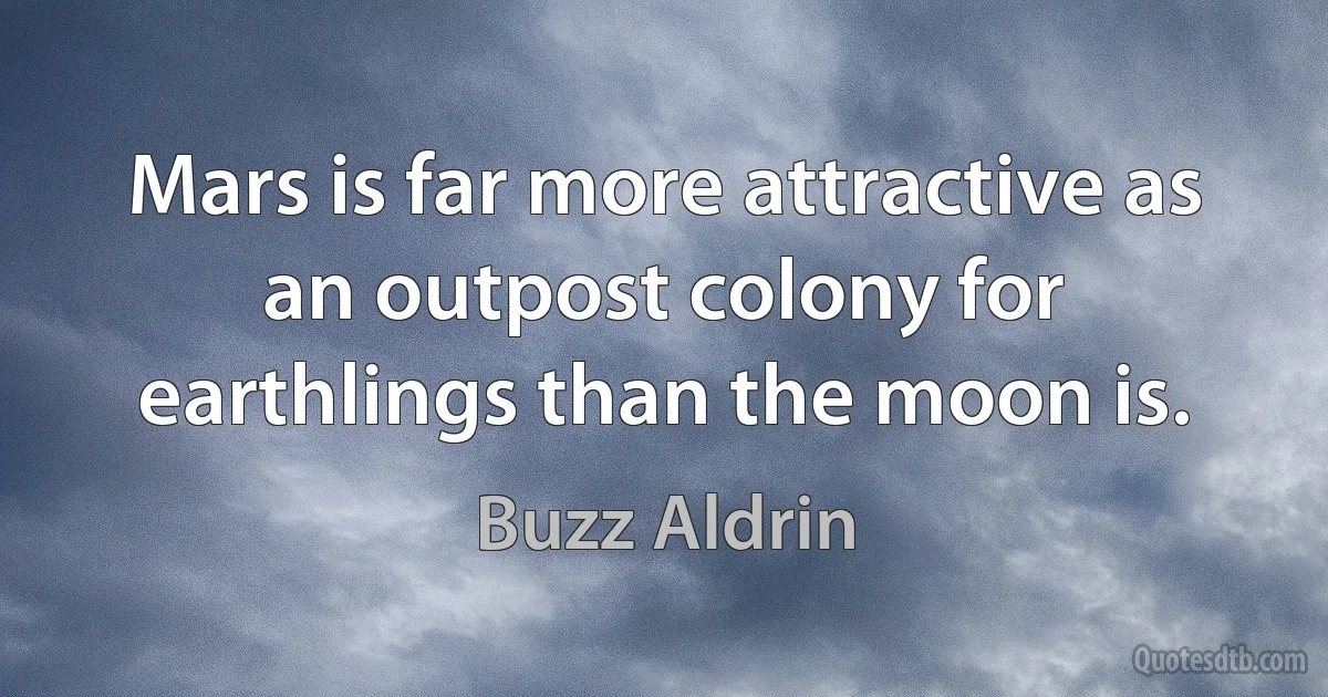 Mars is far more attractive as an outpost colony for earthlings than the moon is. (Buzz Aldrin)