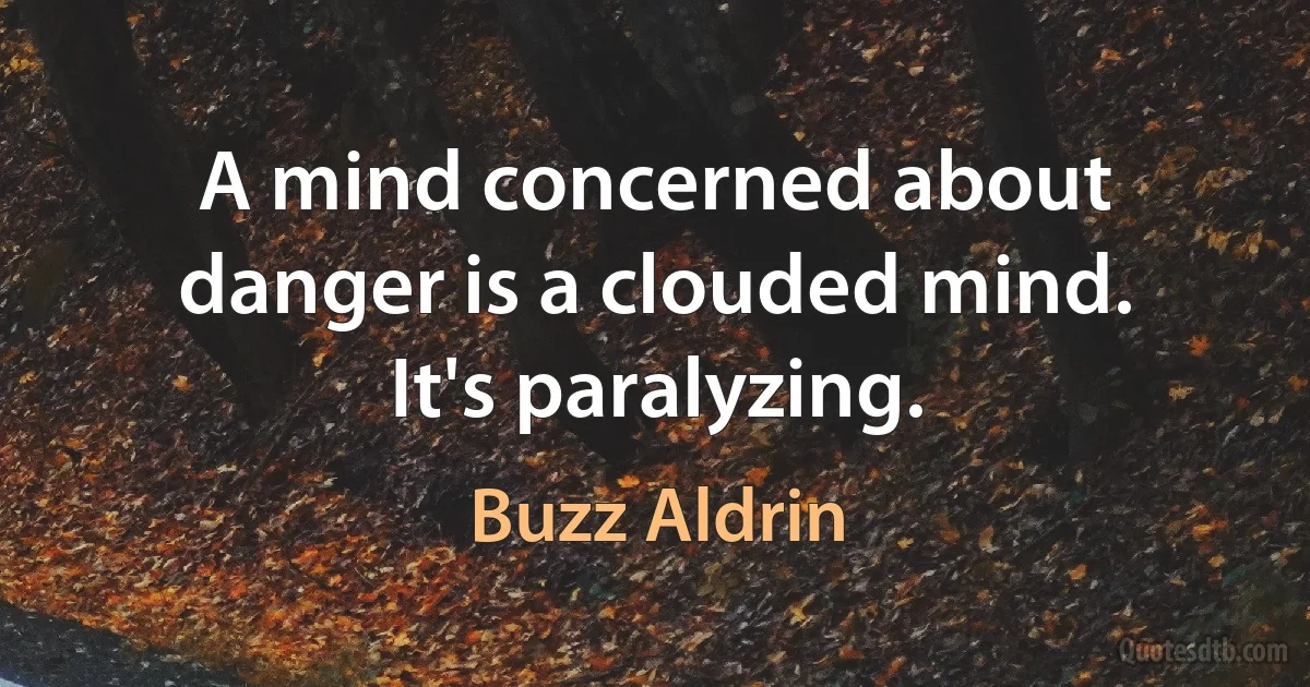 A mind concerned about danger is a clouded mind. It's paralyzing. (Buzz Aldrin)