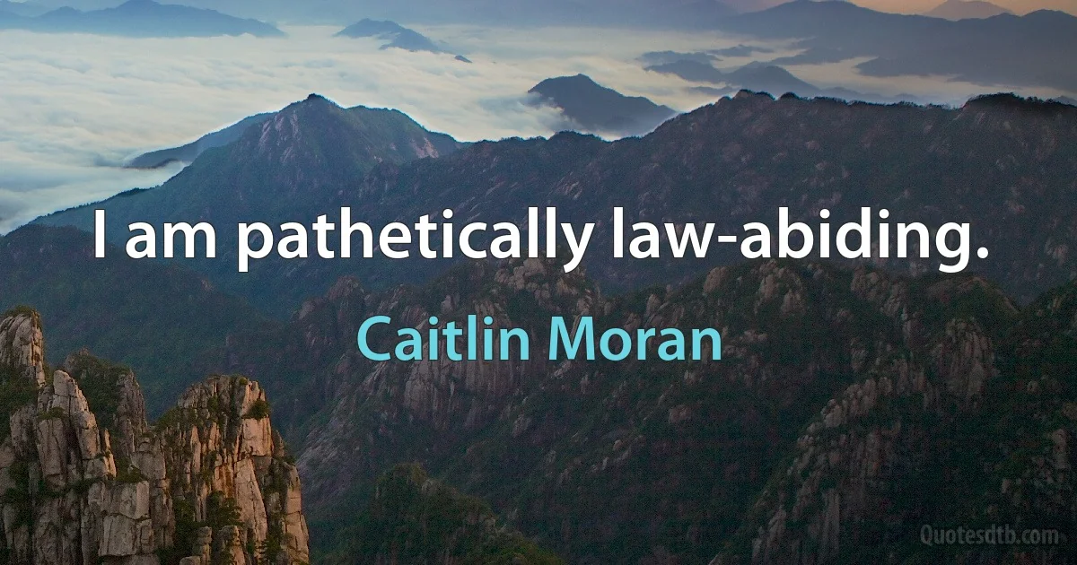 I am pathetically law-abiding. (Caitlin Moran)