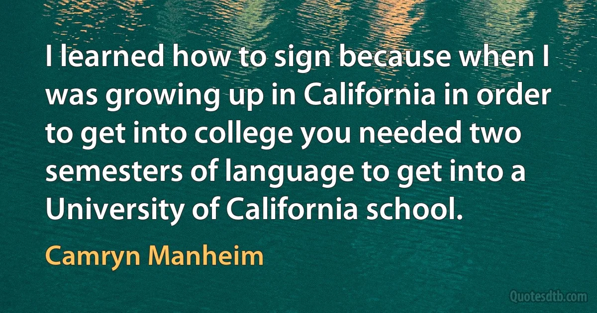 I learned how to sign because when I was growing up in California in order to get into college you needed two semesters of language to get into a University of California school. (Camryn Manheim)