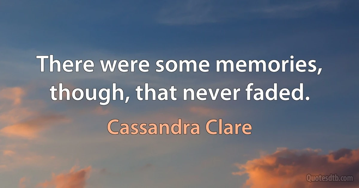 There were some memories, though, that never faded. (Cassandra Clare)