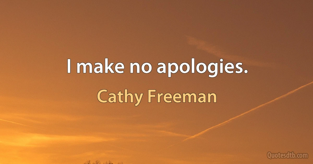 I make no apologies. (Cathy Freeman)