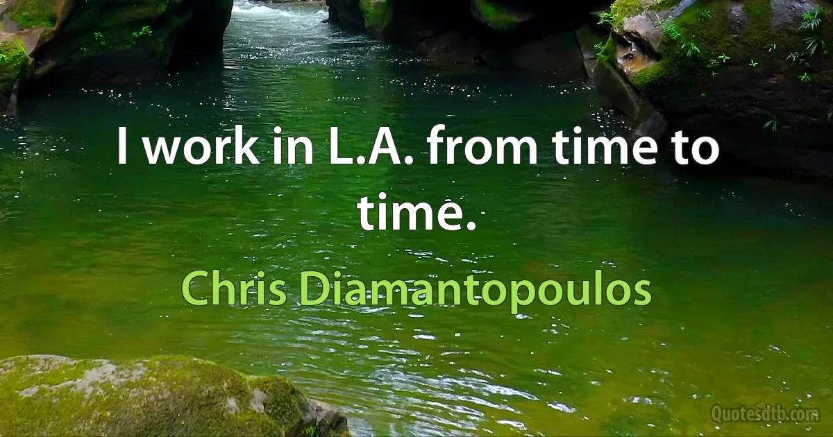 I work in L.A. from time to time. (Chris Diamantopoulos)