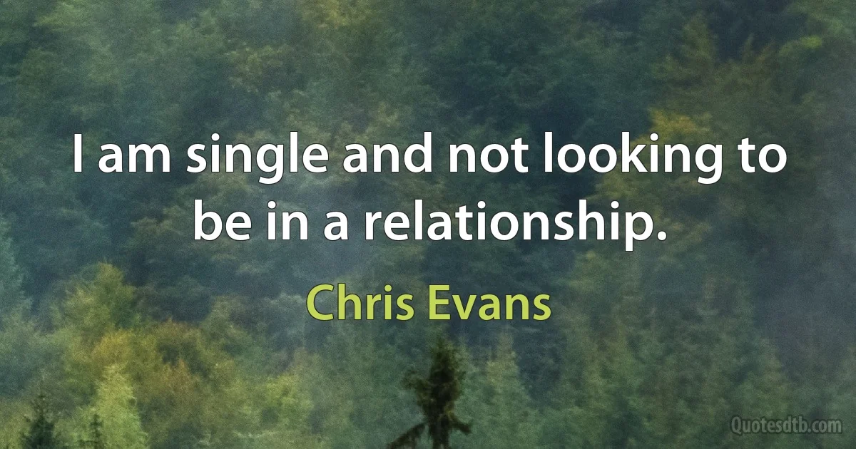 I am single and not looking to be in a relationship. (Chris Evans)