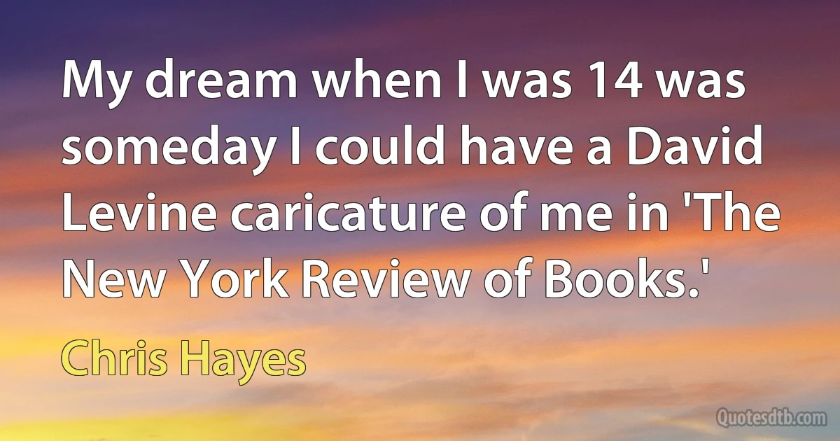 My dream when I was 14 was someday I could have a David Levine caricature of me in 'The New York Review of Books.' (Chris Hayes)