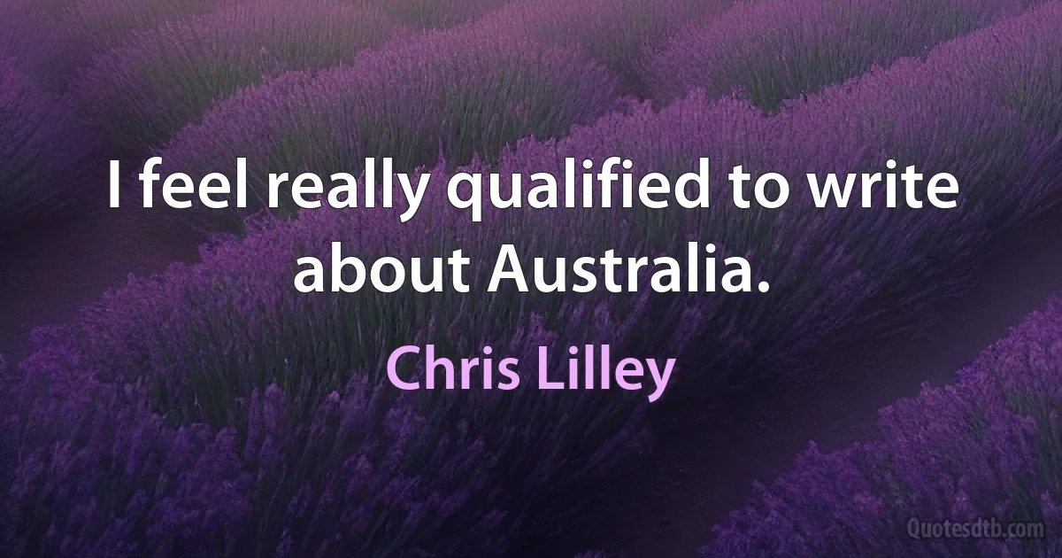 I feel really qualified to write about Australia. (Chris Lilley)