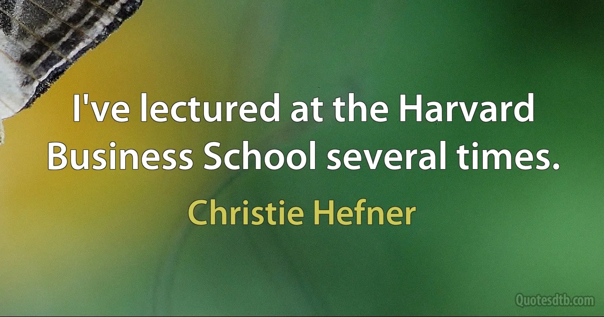 I've lectured at the Harvard Business School several times. (Christie Hefner)