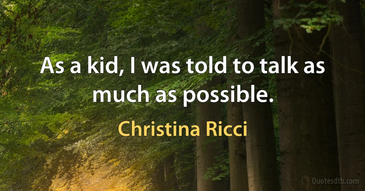 As a kid, I was told to talk as much as possible. (Christina Ricci)