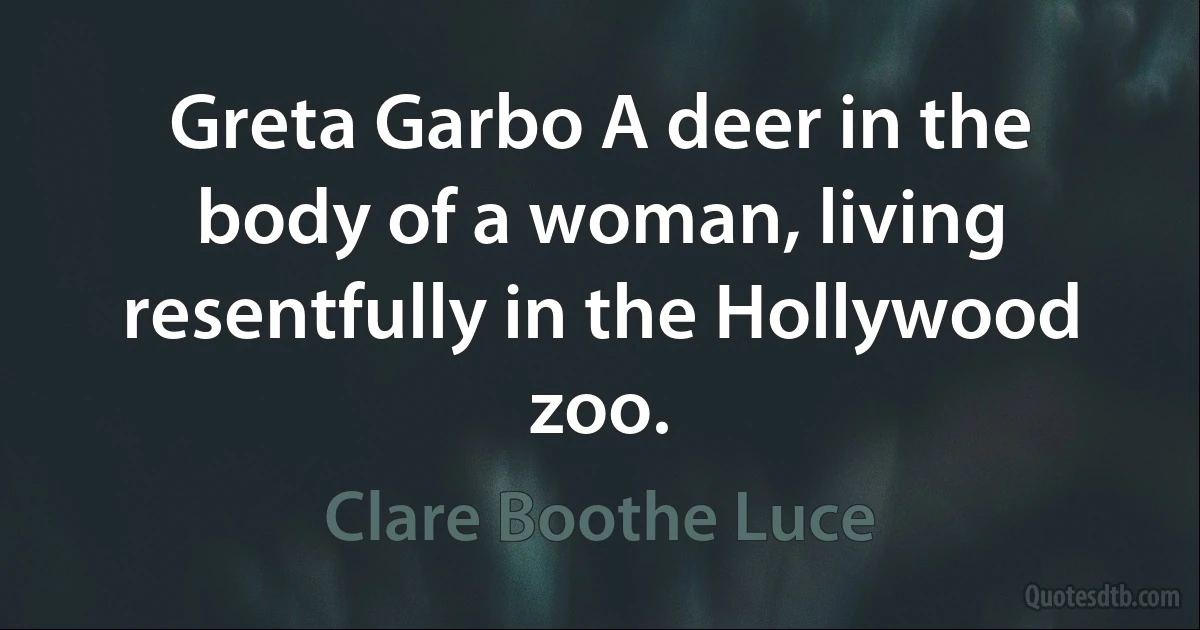 Greta Garbo A deer in the body of a woman, living resentfully in the Hollywood zoo. (Clare Boothe Luce)