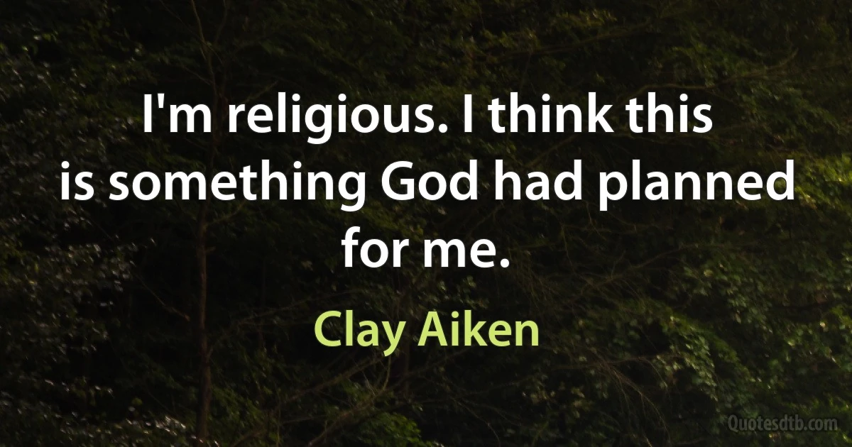 I'm religious. I think this is something God had planned for me. (Clay Aiken)