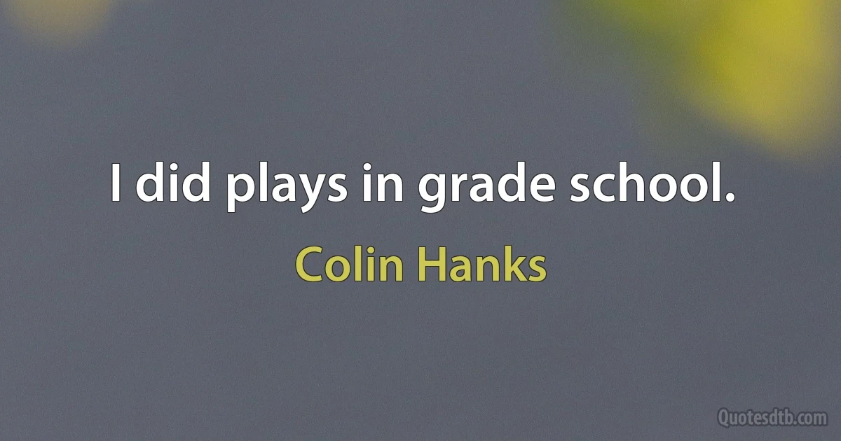 I did plays in grade school. (Colin Hanks)