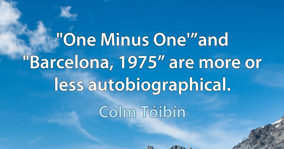 "One Minus One'”and "Barcelona, 1975” are more or less autobiographical. (Colm Tóibín)