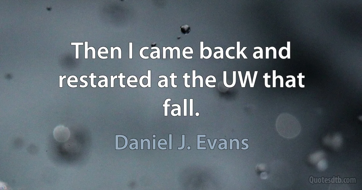 Then I came back and restarted at the UW that fall. (Daniel J. Evans)