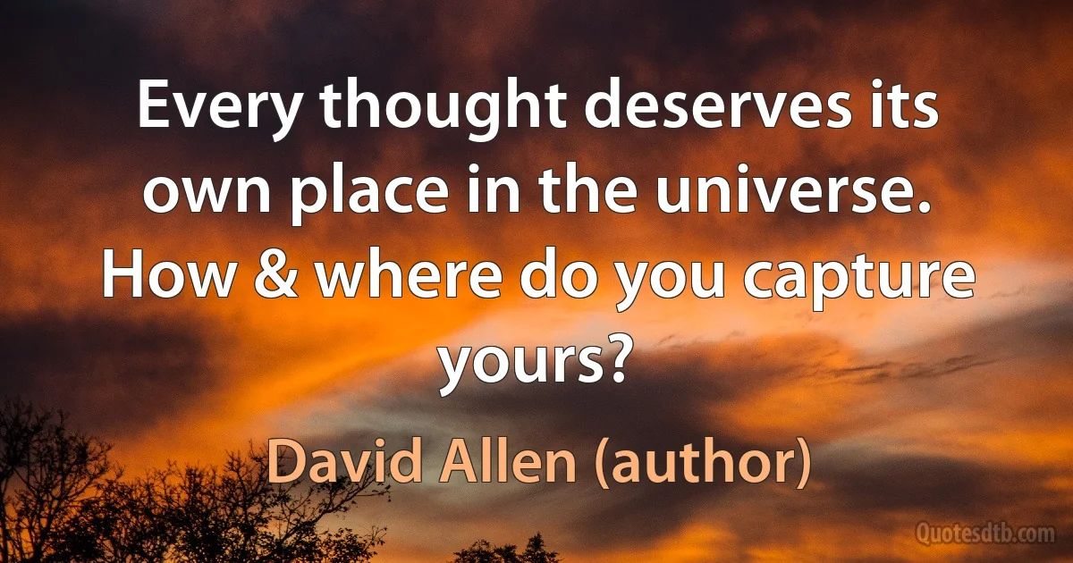 Every thought deserves its own place in the universe. How & where do you capture yours? (David Allen (author))