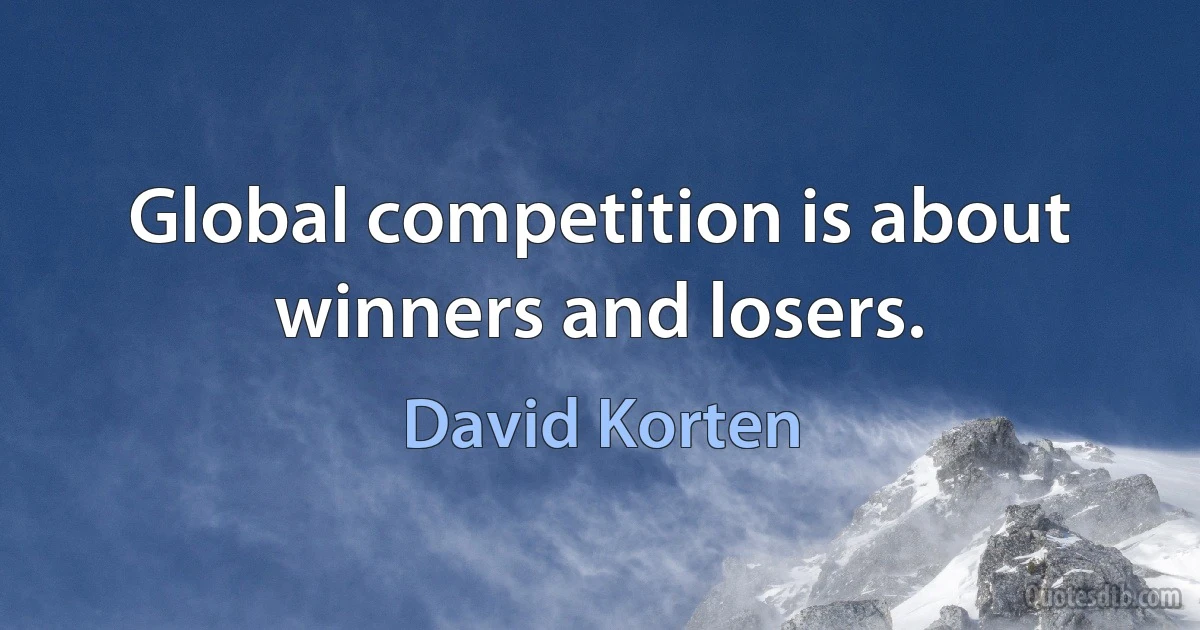 Global competition is about winners and losers. (David Korten)