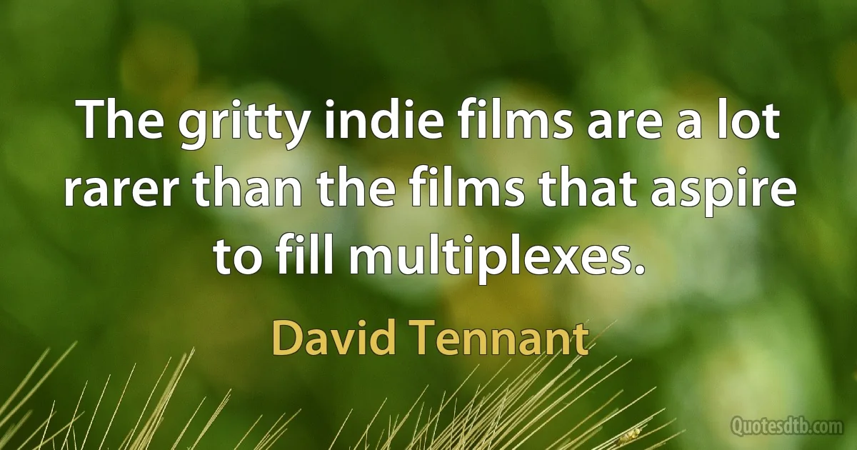 The gritty indie films are a lot rarer than the films that aspire to fill multiplexes. (David Tennant)