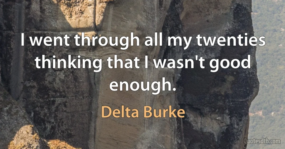 I went through all my twenties thinking that I wasn't good enough. (Delta Burke)